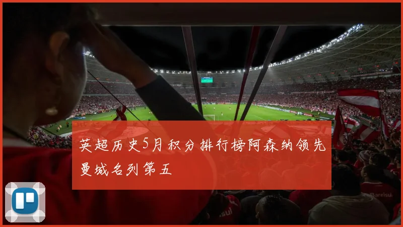 英超历史5月积分排行榜阿森纳领先曼城名列第五