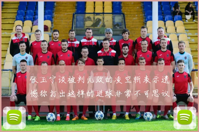 张玉宁谈被判无效的凌空斩表示遗憾称打出这样的进球非常不可思议