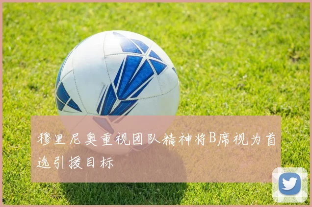 穆里尼奥重视团队精神将B席视为首选引援目标