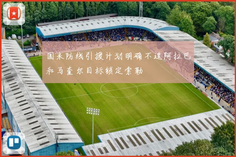 国米防线引援计划明确不追阿拉巴和马奎尔目标锁定索勒