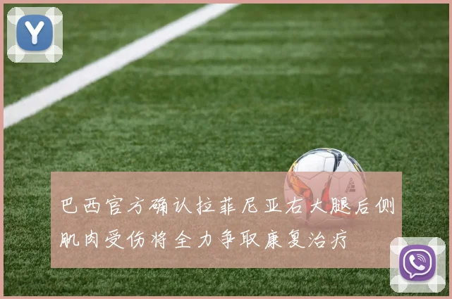 巴西官方确认拉菲尼亚右大腿后侧肌肉受伤将全力争取康复治疗