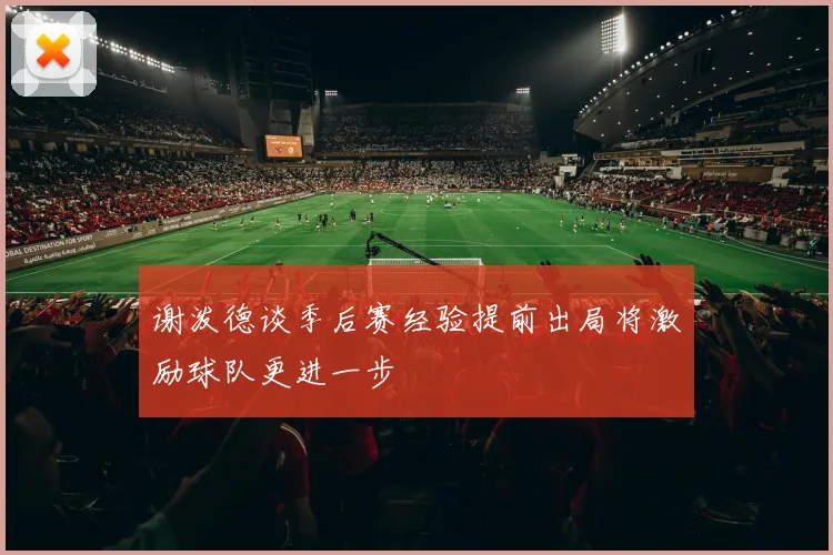 谢泼德谈季后赛经验提前出局将激励球队更进一步